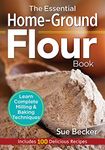 The Essential Home-Ground Flour Book: Learn Complete Milling and Baking Techniques, Includes 100 Delicious Recipes