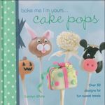 Bake Me I'm Yours . . . Cake Pops: Over 30 Designs for Fun Sweet Treats