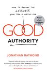 Good Authority: How to Become the Leader Your Team Is Waiting For