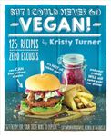 But I Could Never Go Vegan!: 125 Recipes That Prove You Can Live Without Cheese, It’s Not All Rabbit Food, and Your Friends Will Still Come Over for Dinner
