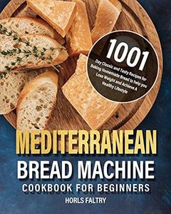 Mediterranean Bread Machine Cookbook for Beginners: 1001-Day Classic and Tasty Recipes for Baking Homemade Bread to help you Lose Weight and Achieve A Healthy Lifestyle