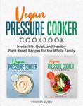 Vegan Pressure Cooker Cookbook: Irresistible, Quick, and Healthy Plant-Based Recipes for the Whole Family