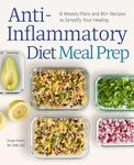 Anti-Inflammatory Diet Meal Prep: 6 Weekly Plans and 80+ Recipes to Simplify Your Healing