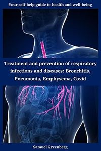 Treatment and prevention of respiratory infections and diseases: Bronchitis, Pneumonia, Emphysema, Covid: Your self-help guide to health and well-being