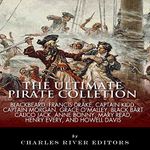 The Ultimate Pirate Collection: Blackbeard, Francis Drake, Captain Kidd, Captain Morgan, Grace O'Malley, Black Bart, Calico Jack, Anne Bonny, Mary Read, Henry Every and Howell Davis