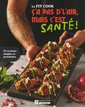 Le FIT COOK Ç'a pas d'l'air, mais c'est santé!: 75 recettes simples et protéinées