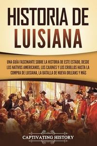 Historia de Luisiana: Una guía fascinante sobre la historia de este estado, desde los nativos americanos, los cajunes y los criollos hasta la compra ... de Nueva Orleans y más (Estados de EE. UU.)