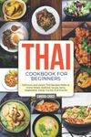 Thai Cookbook for Beginners: Delicious and classic Thai Recipes Make at home Meals, Seafood, Soups, Spicy, Vegetables, Salad, Curries And Snacks