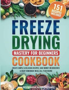 Freeze Drying Mastery For Beginners Cookbook: Create Simple and Delicious Recipes, Save Money on Groceries and Enjoy Homemade Meals All Year Round