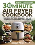 30 Minute Air Fryer Cookbook With Full Color Pictures: Time Saving Recipes for Beginners to Cook Easy & Simple Delicious Homemade Meals Everyday