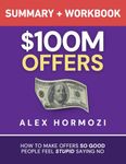 $100M Offers Summary and Workbook: How To Make Offers So Good People Feel Stupid Saying No