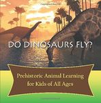 Do Dinosaurs Fly? Prehistoric Animal Learning for Kids of All Ages by Baby Professor (2015-10-31)