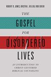 The Gospel for Disordered Lives: An Introduction to Christ-Centered Biblical Counseling