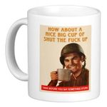 HOW ABOUT A NICE BIG CUP OF SHUT THE FUCK UP. THINK BEFORE YOU SAY SOMETHING STUPID MUG