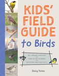 The Kids' Field Guide to Birds: 80+ Species Profiles * How to Get Started * Activities and Fun Facts