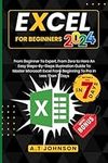 Excel For Beginners 2024: From Beginner To Expert, From Zero to Hero An Easy Steps-By-Steps illustration Guide To Master Microsoft Excel From Beginning To Pro In Less Than 7 Days