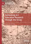 Rethinking Art Education Research through the Essay (Palgrave Studies in Educational Futures)