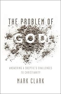 The Problem of God: Answering a Skeptic's Challenges to Christianity