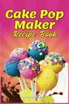 Cake Pop Maker Recipe Book: Guidelines for Proper Use, Decorating Tips, and Recipes for Cake Pops, Balls, Doughnuts, Bites, and Special Treats