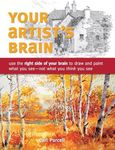 Your Artist's Brain: Use the right side of your brain to draw and paint what you see - not what you t hink you see