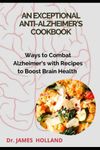 An Exceptional Anti-Alzheimer's Cookbook: Ways to Combat Alzheimer's with Recipes to Boost Brain Health