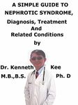 A Simple Guide To Nephrotic Syndrome, Diagnosis, Treatment And Related Conditions (A Simple Guide to Medical Conditions)