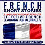 French Short Stories: 8 Simple and Captivating Stories for Effective French Learning for Beginners