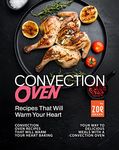 Convection Oven Recipes That Will Warm Your Heart: Baking Your Way to Delicious Meals with a Convection Oven