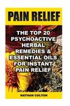 Pain Relief: The Top 20 Psychoactive Herbal Remedies & Essential Oils For Instant Pain Relief: (Psychoactive Herbal Remedies)