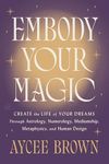 Embody Your Magic: Create the Life of Your Dreams Through Astrology, Numerology, Mediumship, Metaphysics, and Human Design – A Warm Spiritual Guide to Shadow Work and Wholeness