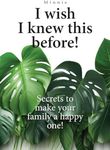 I wish I knew this before!: Secrets to make your family a happy one!