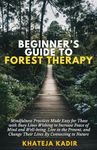 Beginner’s Guide to Forest Therapy: Mindfulness Practices Made Easy for Those with Busy Lives, Wishing to Increase Peace of Mind and Well-being, Live in the Present, and Change Their Lives