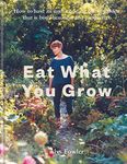 Eat What You Grow: How to Have an Undemanding Edible Garden That Is Both Beautiful and Productive