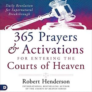 365 Prayers and Activations for Entering the Courts of Heaven: Daily Revelation for Supernatural Breakthrough