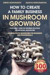 How to Create a Family Business in Mushroom Growing: Our Family Farm for Growing Delicious and Medicinal Mushrooms | Growing Exotic Mushrooms for ... mushrooms at home and on the farm)