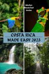 COSTA RICA MADE EASY 2023: A Comprehensive Guidebook to Explore the Beauty of this Enchanting Country> Uncover San Jose, Puerto Viejo, Jaco, Iconic Tours, Hiking Trails, Wildlife Encounters