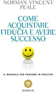 Come acquistare fiducia e avere successo: Il manuale per pensare in positivo