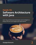 Hands-On Software Architecture with Java: Learn key architectural techniques and strategies to design efficient and elegant Java applications