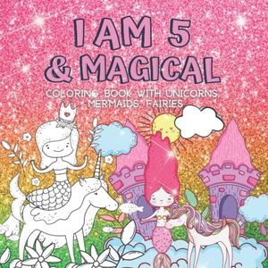 Gifts for 5 Year Old Girls : I Am 5 & Magical | Coloring Book with Unicorns, Mermaids, Fairies: Cute Birthday / Christmas Gift For Little Girl Age 5