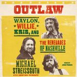 Outlaw: Waylon, Willie, Kris, and the Renegades of Nashville