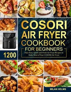 COSORI Air Fryer Cookbook for Beginners: 1200 Days Easy, Quick and Fresh Air Fryer Recipes to Make Most of Your COSORI Air Fryer