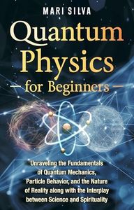 Quantum Physics for Beginners: Unraveling the Fundamentals of Quantum Mechanics, Particle Behavior, and the Nature of Reality along with the Interplay ... and Spirituality (Spiritual and Physical)