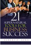 21 Supernatural Tools For Business Success: Successful Business Plan Secrets And Strategies