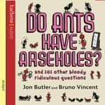 Do Ants Have Arseholes?: And 101 Other Bloody Ridiculous Questions