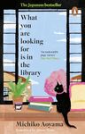 What You Are Looking for is in the Library: The uplifting, Japanese fiction multi-million copy bestseller