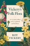 Vickery's Folk Flora: An A-Z of the Folklore and Uses of British and Irish Plants