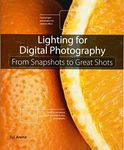 Lighting for Digital Photography: From Snapshots to Great Shots (Using Flash and Natural Light for Portrait, Still Life, Action, and Product Pho