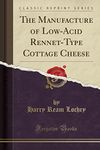 The Manufacture of Low-Acid Rennet-Type Cottage Cheese (Classic Reprint)