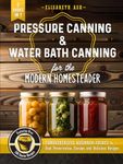 Pressure Canning & Water Bath Canning for the Modern Homesteader (2 Books in 1): Comprehensive Beginner Guides to Food Preservation, Storage, and Delicious Recipes - Featuring Over 100 Starter