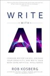 Write with AI: Conquer Writer’s Block, Unleash Your Creativity, and Write Your Book Using Artificial Intelligence